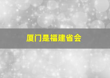 厦门是福建省会