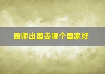 厨师出国去哪个国家好