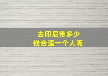 去印尼带多少钱合适一个人呢