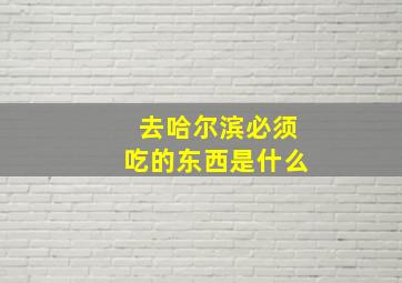 去哈尔滨必须吃的东西是什么