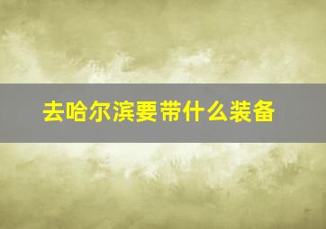 去哈尔滨要带什么装备