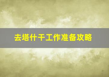 去塔什干工作准备攻略