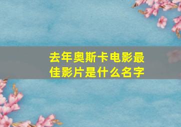 去年奥斯卡电影最佳影片是什么名字