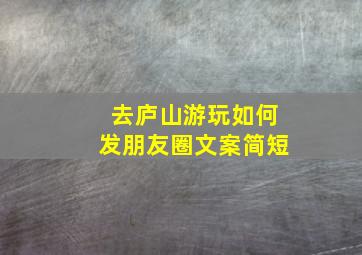 去庐山游玩如何发朋友圈文案简短