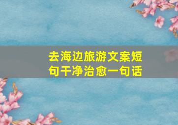 去海边旅游文案短句干净治愈一句话