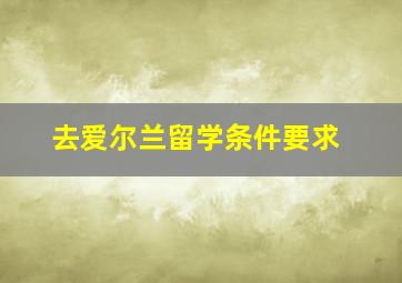 去爱尔兰留学条件要求