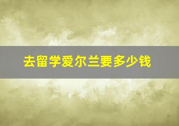 去留学爱尔兰要多少钱