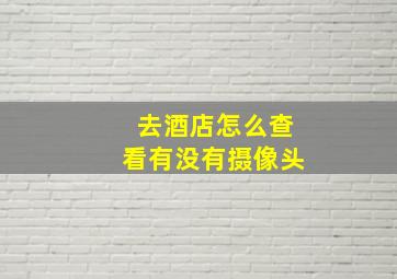 去酒店怎么查看有没有摄像头