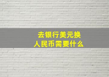 去银行美元换人民币需要什么