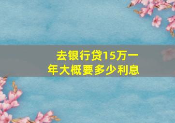 去银行贷15万一年大概要多少利息