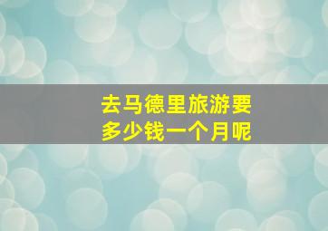 去马德里旅游要多少钱一个月呢