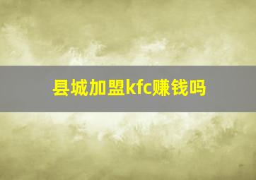 县城加盟kfc赚钱吗