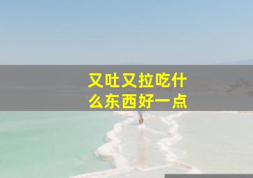 又吐又拉吃什么东西好一点