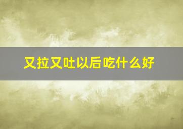 又拉又吐以后吃什么好