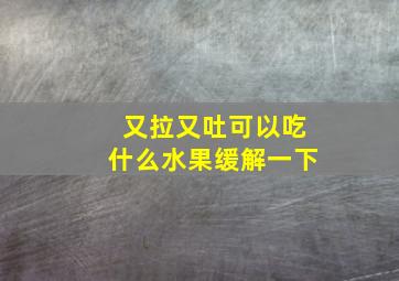 又拉又吐可以吃什么水果缓解一下