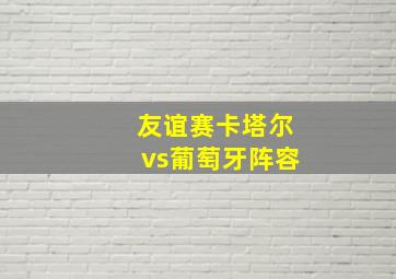 友谊赛卡塔尔vs葡萄牙阵容