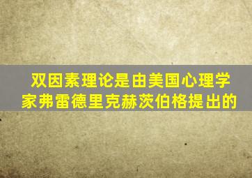 双因素理论是由美国心理学家弗雷德里克赫茨伯格提出的