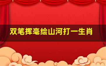 双笔挥毫绘山河打一生肖