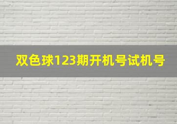 双色球123期开机号试机号