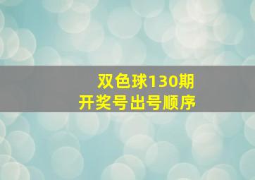 双色球130期开奖号出号顺序