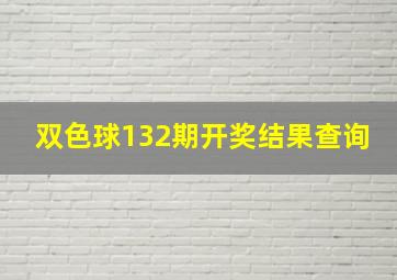 双色球132期开奖结果查询