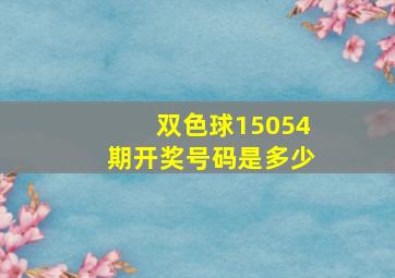 双色球15054期开奖号码是多少