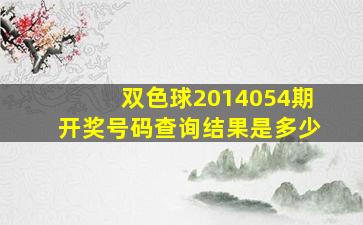 双色球2014054期开奖号码查询结果是多少