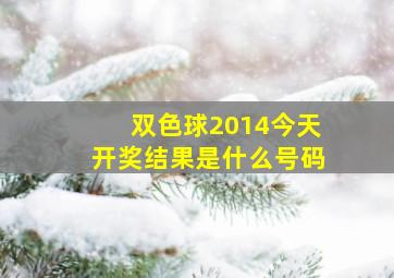 双色球2014今天开奖结果是什么号码