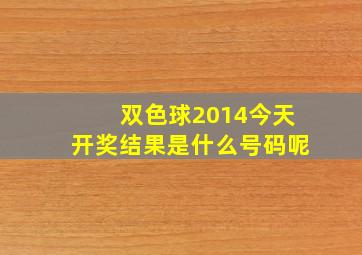 双色球2014今天开奖结果是什么号码呢