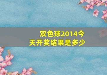 双色球2014今天开奖结果是多少