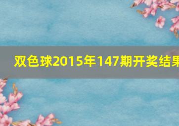 双色球2015年147期开奖结果