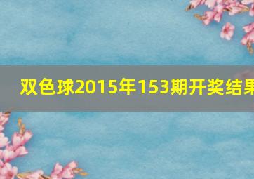 双色球2015年153期开奖结果