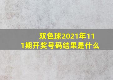 双色球2021年111期开奖号码结果是什么