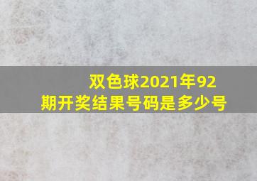 双色球2021年92期开奖结果号码是多少号