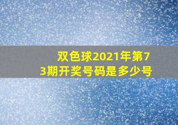 双色球2021年第73期开奖号码是多少号