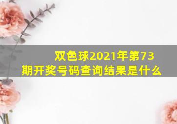 双色球2021年第73期开奖号码查询结果是什么