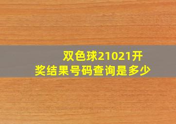 双色球21021开奖结果号码查询是多少