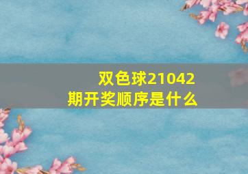 双色球21042期开奖顺序是什么