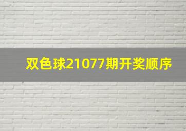 双色球21077期开奖顺序