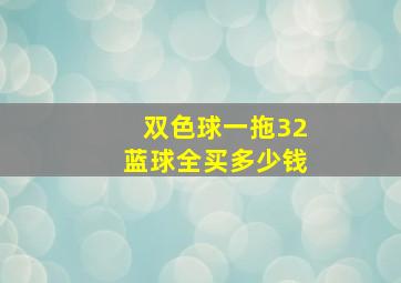 双色球一拖32蓝球全买多少钱