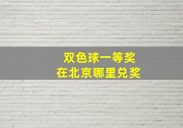 双色球一等奖在北京哪里兑奖