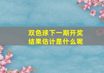 双色球下一期开奖结果估计是什么呢