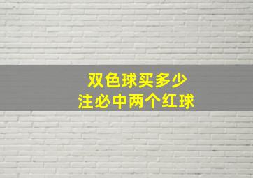 双色球买多少注必中两个红球