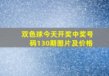 双色球今天开奖中奖号码130期图片及价格