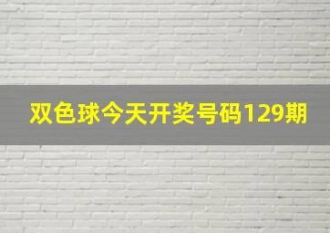 双色球今天开奖号码129期