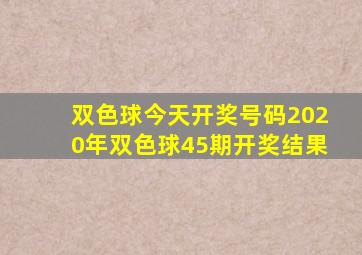 双色球今天开奖号码2020年双色球45期开奖结果