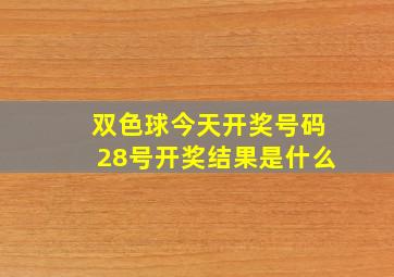 双色球今天开奖号码28号开奖结果是什么