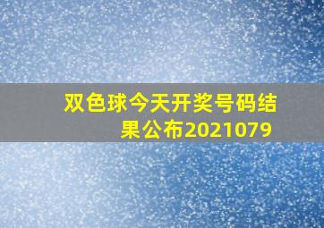 双色球今天开奖号码结果公布2021079