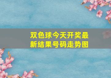 双色球今天开奖最新结果号码走势图