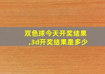 双色球今天开奖结果,3d开奖结果是多少